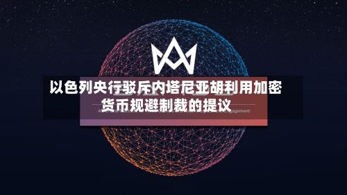 以色列央行驳斥内塔尼亚胡利用加密货币规避制裁的提议