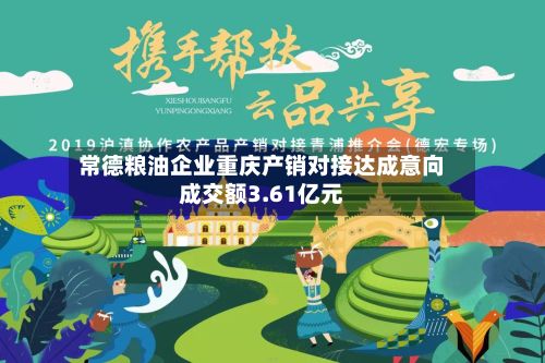 常德粮油企业重庆产销对接达成意向成交额3.61亿元