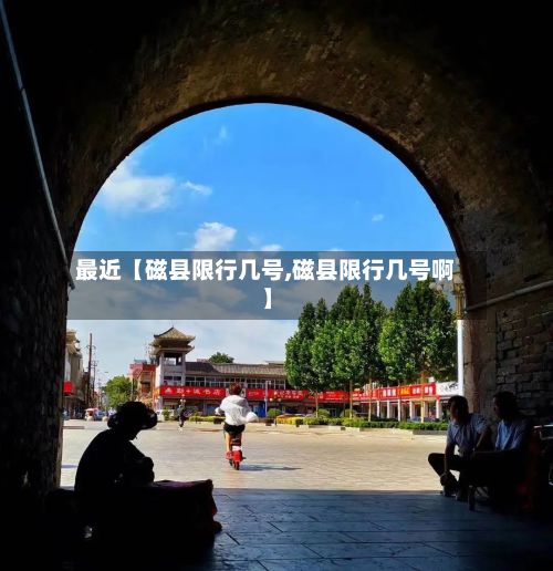 最近【磁县限行几号,磁县限行几号啊】-第2张图片