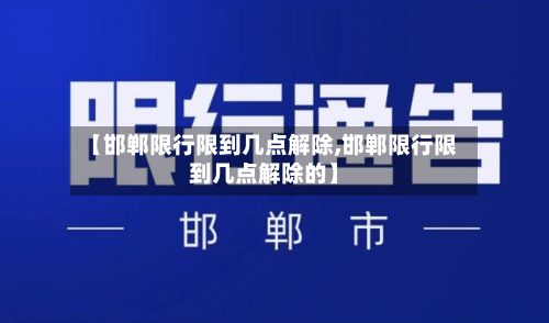 【邯郸限行限到几点解除,邯郸限行限到几点解除的】-第3张图片