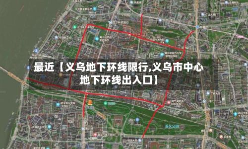 最近【义乌地下环线限行,义乌市中心地下环线出入囗】