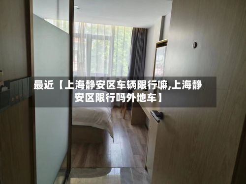 最近【上海静安区车辆限行嘛,上海静安区限行吗外地车】