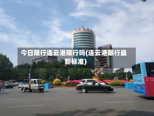 今日限行连云港限行吗(连云港限行最新标准)